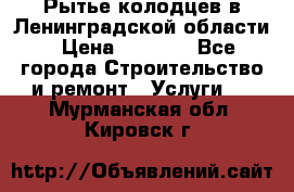 Рытье колодцев в Ленинградской области › Цена ­ 4 000 - Все города Строительство и ремонт » Услуги   . Мурманская обл.,Кировск г.